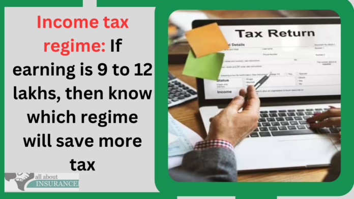 Income tax regime: If earning is 9 to 12 lakhs, then know which regime will save more tax