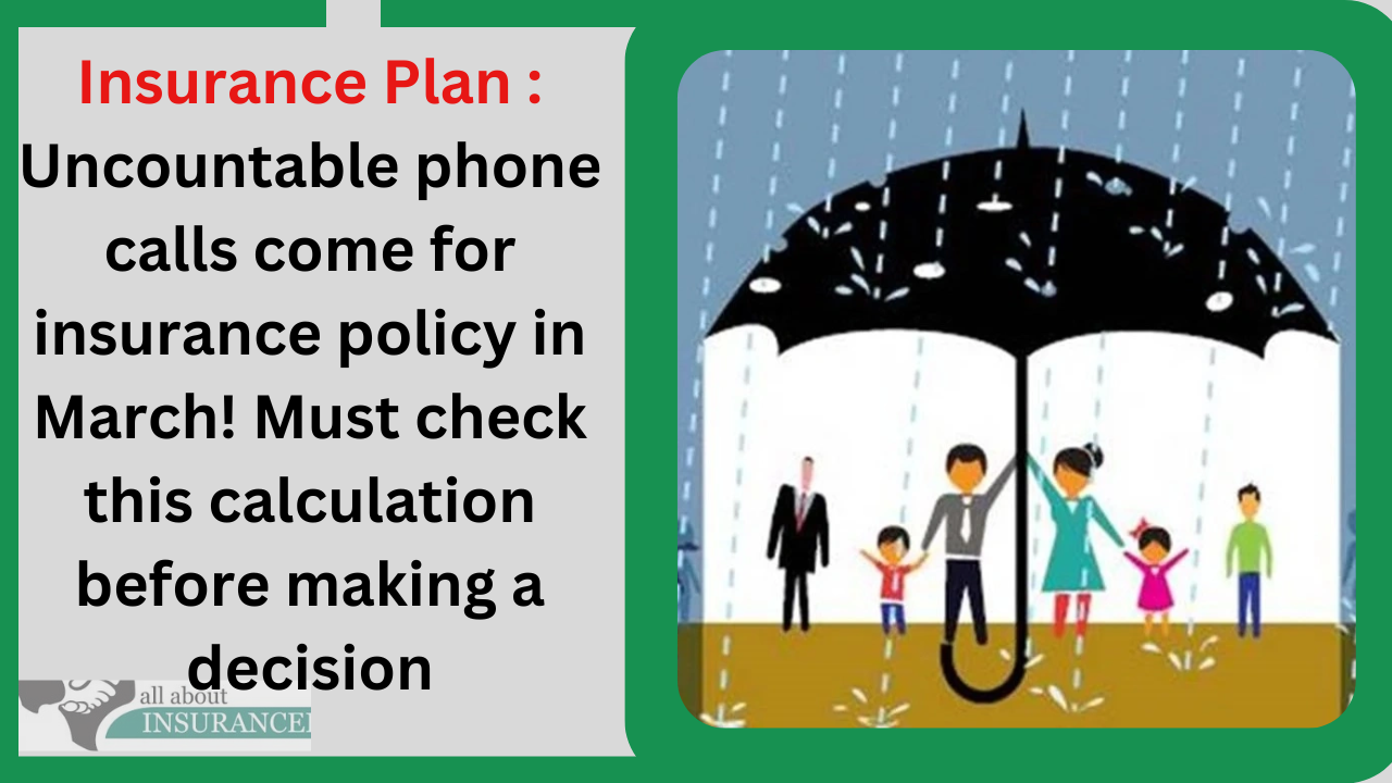 Insurance Plan : Uncountable phone calls come for insurance policy in March! Must check this calculation before making a decision Insurance Plan : Uncountable phone calls come for insurance policy in March! Must check this calculation before making a decision