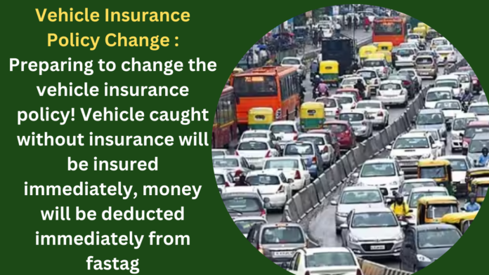 Vehicle Insurance Policy Change : Preparing to change the vehicle insurance policy! Vehicle caught without insurance will be insured immediately, money will be deducted immediately from fastag