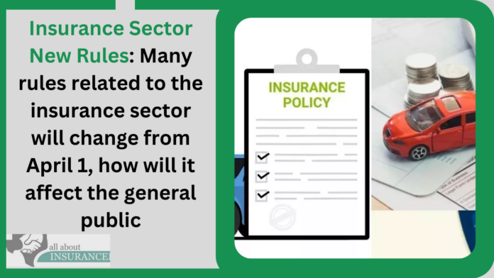 Insurance Sector New Rules: Many rules related to the insurance sector will change from April 1, how will it affect the general public
