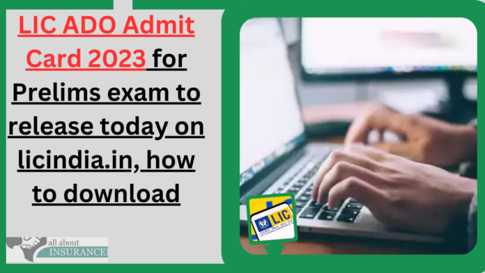 LIC ADO Admit Card 2023 for Prelims exam to release today on licindia.in, how to download
