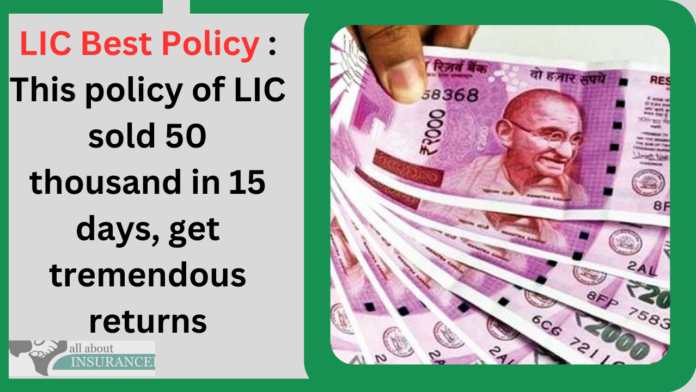 LIC Best Policy : This policy of LIC sold 50 thousand in 15 days, get tremendous returns