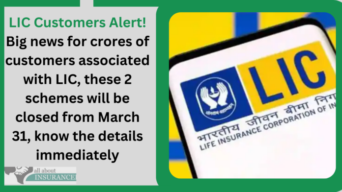 LIC Customers Alert! Big news for crores of customers associated with LIC, these 2 schemes will be closed from March 31, know the details immediately