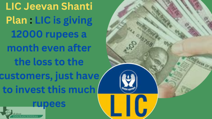 LIC Jeevan Shanti Plan : LIC is giving 12000 rupees a month even after the loss to the customers, just have to invest this much rupees