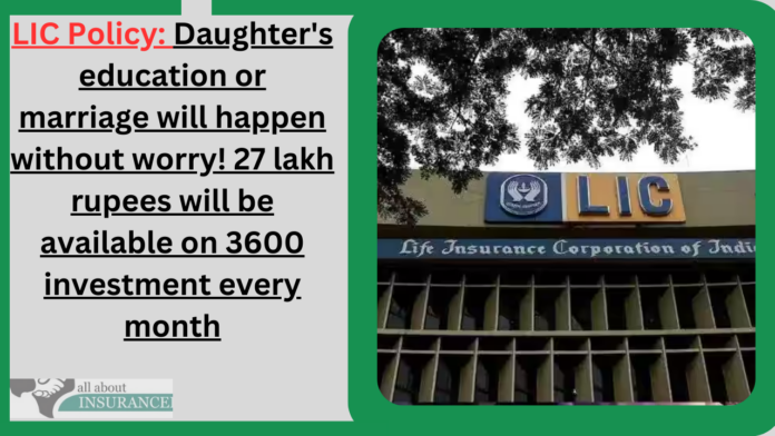 LIC Kanyadan Policy: Daughter's education or marriage will happen without worry! 27 lakh rupees will be available on 3600 investment every month