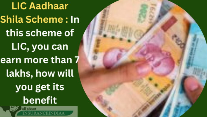 LIC Aadhaar Shila Scheme : In this scheme of LIC, you can earn more than 7 lakhs, how will you get its benefit