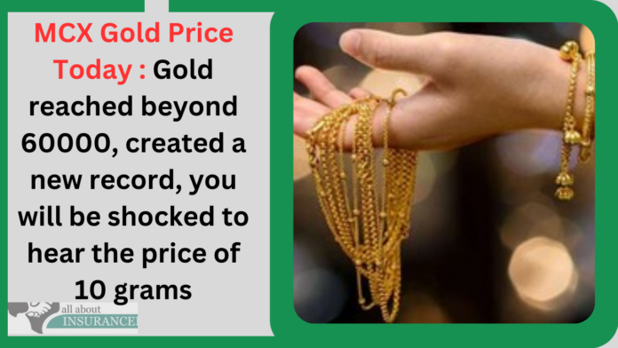 MCX Gold Price Today : Gold reached beyond 60000, created a new record, you will be shocked to hear the price of 10 grams