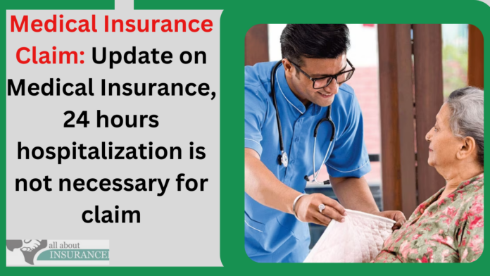 Medical Insurance Claim: Update on Medical Insurance, 24 hours hospitalization is not necessary for claim