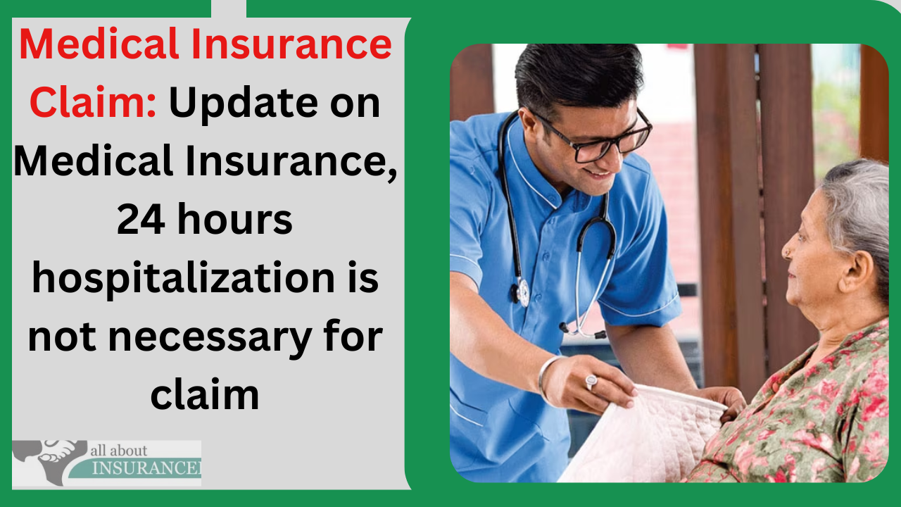 Medical Insurance Claim: Update on Medical Insurance, 24 hours hospitalization is not necessary for claim Medical Insurance Claim: Update on Medical Insurance, 24 hours hospitalization is not necessary for claim