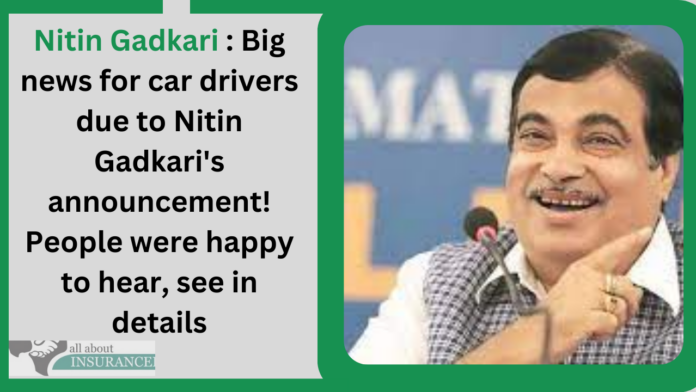 Nitin Gadkari : Big news for car drivers due to Nitin Gadkari's announcement! People were happy to hear, see in details