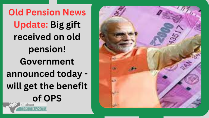 Old Pension News Update: Big gift received on old pension! Government announced today - will get the benefit of OPS