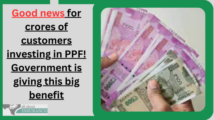 Good news for crores of customers investing in PPF! Government is giving this big benefit