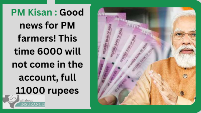 PM Kisan : Good news for PM farmers! This time 6000 will not come in the account, full 11000 rupees