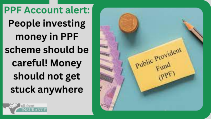 PPF Account alert: Big News! People investing money in PPF scheme should be careful! Money should not get stuck anywhere