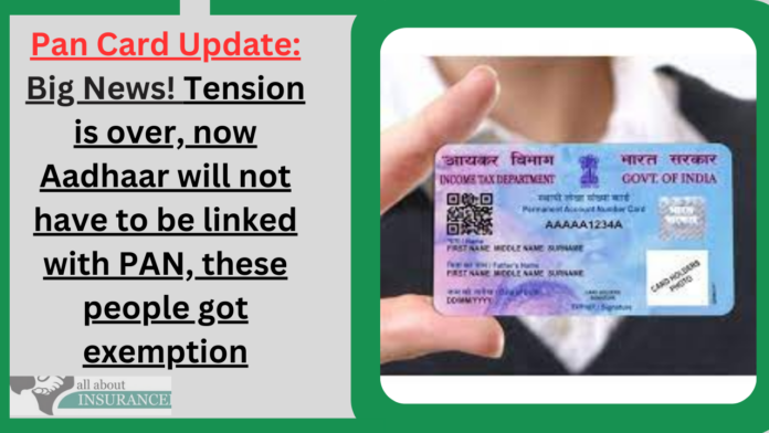 Pan Card Update: Big News! Tension is over, now Aadhaar will not have to be linked with PAN, these people got exemption
