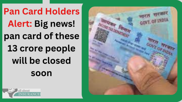 Pan Card Holders Alert: Big news! pan card of these 13 crore people will be closed soon