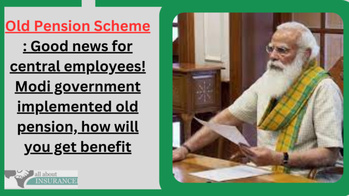 Old Pension Scheme : Good news for central employees! Modi government implemented old pension, how will you get benefit