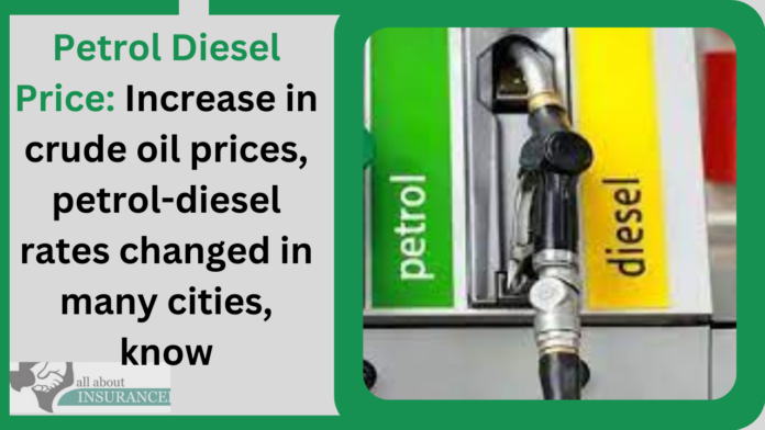 Petrol Diesel Price: Increase in crude oil prices, petrol-diesel rates changed in many cities, know