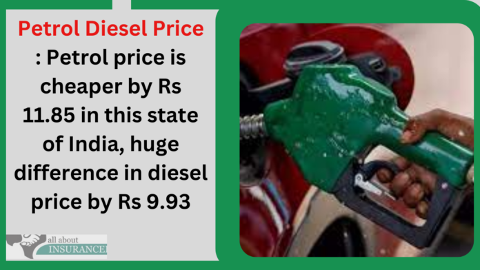 Petrol Diesel Price : Petrol price is cheaper by Rs 11.85 in this state of India, huge difference in diesel price by Rs 9.93