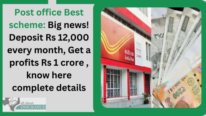 Post office Best scheme: Deposit Rs 12,000 every month, Get a profits Rs 1 crore , know here complete details