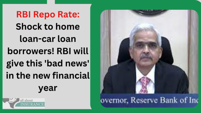 RBI Repo Rate: Shock to home loan-car loan borrowers! RBI will give this 'bad news' in the new financial year