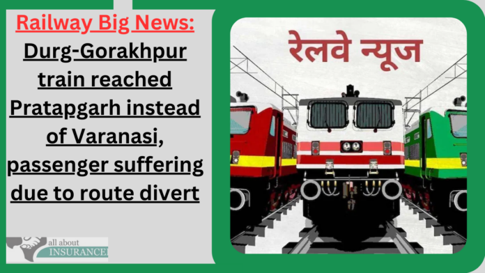 Railway Big News: Durg-Gorakhpur train reached Pratapgarh instead of Varanasi, passenger suffering due to route divert