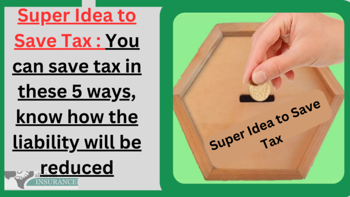 Best Idea to Save Tax : You can save tax in these 5 ways, know how the liability will be reduced