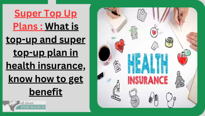 Super Top Up Plans : What is top-up and super top-up plan in health insurance, know how to get benefit