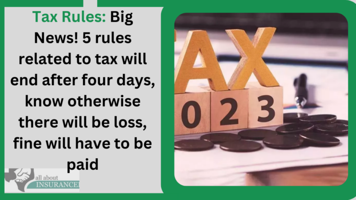 Tax Rules: Big News! 5 rules related to tax will end after four days, know otherwise there will be loss, fine will have to be paid