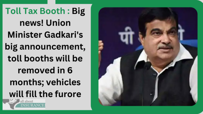 Toll Tax Booth : Big news! Union Minister Gadkari's big announcement, toll booths will be removed in 6 months; vehicles will fill the furore
