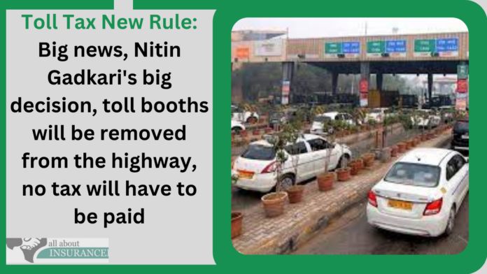 Toll Tax New Rule: Nitin Gadkari's big decision, toll booths will be removed from the highway, no tax will have to be paid
