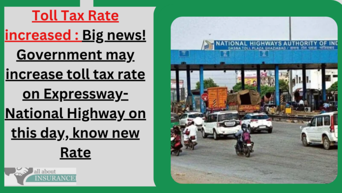 Toll Tax Rate increased : Big news! Government may increase toll tax rate on Expressway-National Highway on this day, know new Rate