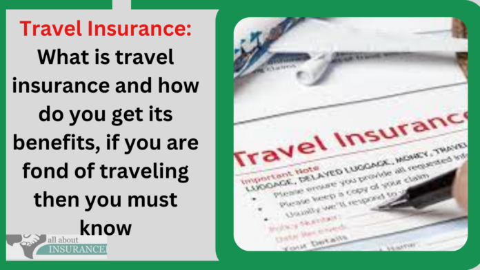Travel Insurance: What is travel insurance and how do you get its benefits, if you are fond of traveling then you must know