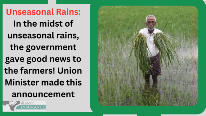 Unseasonal Rains: In the midst of unseasonal rains, the government gave good news to the farmers! Union Minister made this announcement