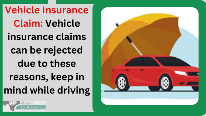 Vehicle Insurance Claim: Vehicle insurance claims can be rejected due to these reasons, keep in mind while driving