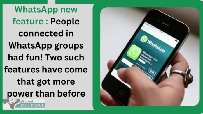 WhatsApp new feature : People connected in WhatsApp groups had fun! Two such features have come that got more power than before