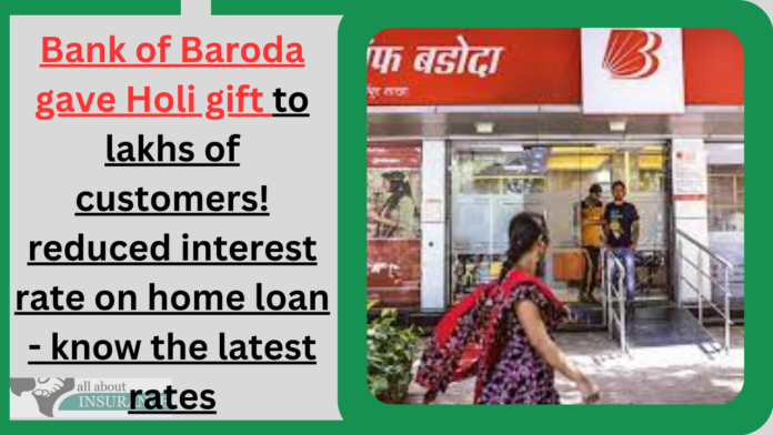 Bank of Baroda gave Holi gift to lakhs of customers! reduced interest rate on home loan - know the latest rates