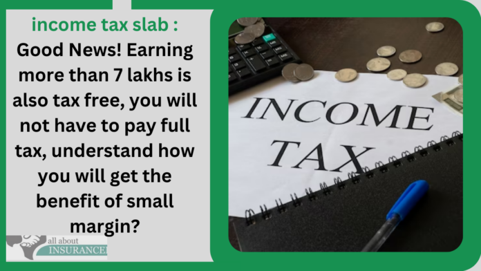 income tax slab : Good News! Earning more than 7 lakhs is also tax free, you will not have to pay full tax, understand how you will get the benefit of small margin?