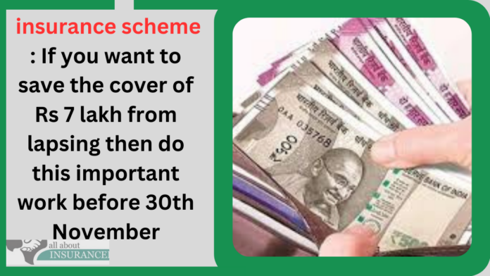 insurance scheme : If you want to save the cover of Rs 7 lakh from lapsing then do this important work before 30th November