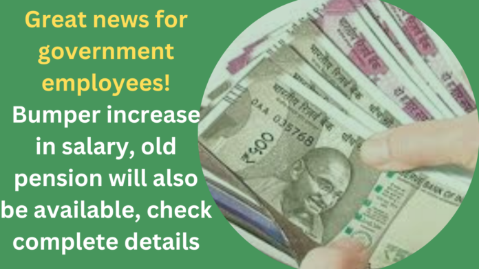 Great news for government employees! Bumper increase in salary, old pension will also be available, check complete details