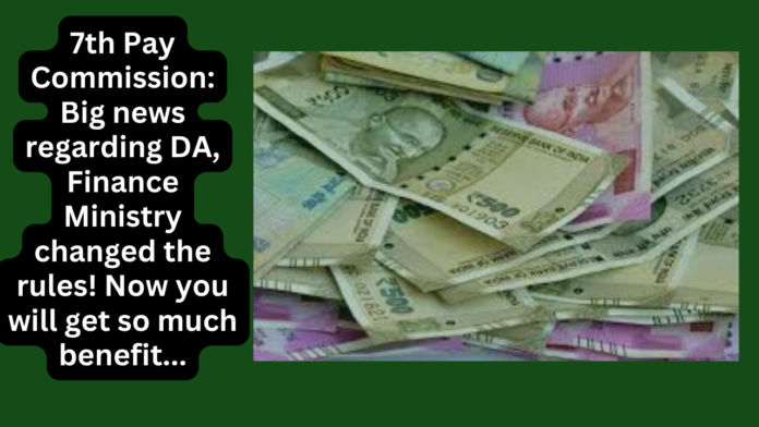 7th Pay Commission: Big news regarding DA, Finance Ministry changed the rules! Now you will get so much benefit...
