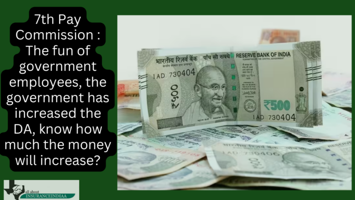 7th Pay Commission : The fun of government employees, the government has increased the DA, know how much the money will increase?