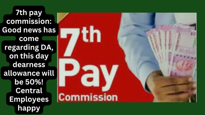 7th pay commission: Good news has come regarding DA, on this day dearness allowance will be 50%! Central Employees happy