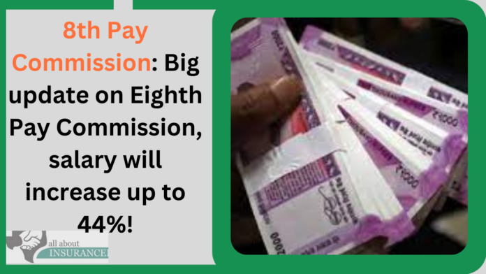 8th Pay Commission: Big update on Eighth Pay Commission, salary will increase up to 44%!