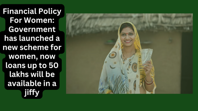 Financial Policy For Women: Government has launched a new scheme for women, now loans up to 50 lakhs will be available in a jiffy