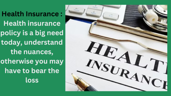 Health Insurance : Health insurance policy is a big need today, understand the nuances, otherwise you may have to bear the loss