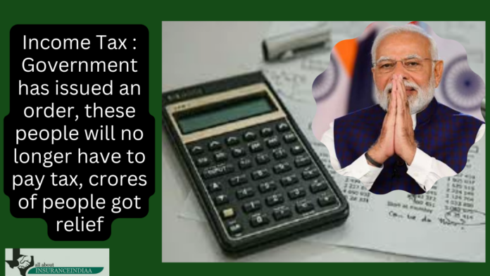 Income Tax : Government has issued an order, these people will no longer have to pay tax, crores of people got relief