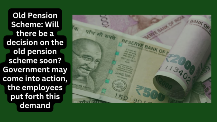 Old Pension Scheme: Will there be a decision on the old pension scheme soon? Government may come into action, the employees put forth this demand