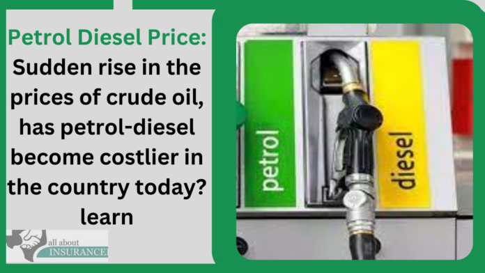 Petrol Diesel Price: Sudden rise in the prices of crude oil, has petrol-diesel become costlier in the country today? learn
