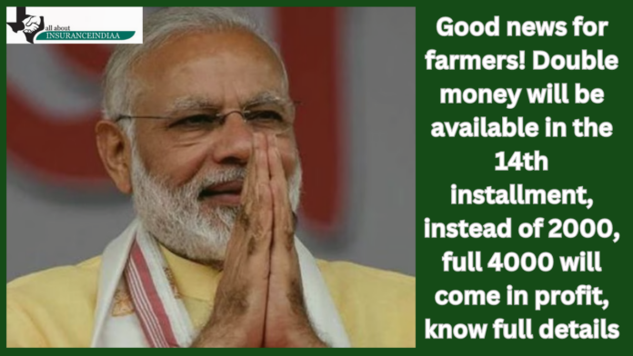 PM Kisan Yojana: Good news for farmers! Double money will be available in the 14th installment, instead of 2000, full 4000 will come in profit, know full details